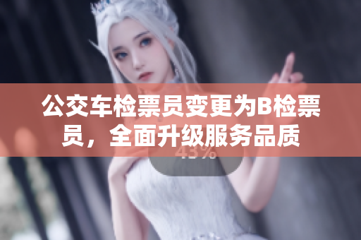 公交車檢票員變更為B檢票員，全面升級服務(wù)品質(zhì)