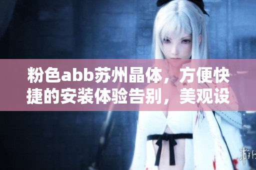 粉色abb蘇州晶體，方便快捷的安裝體驗(yàn)告別，美觀設(shè)計(jì)再升級