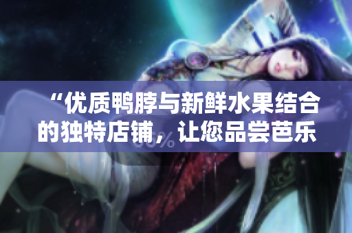 “優(yōu)質(zhì)鴨脖與新鮮水果結(jié)合的獨特店鋪，讓您品嘗芭樂及向日葵的美味”