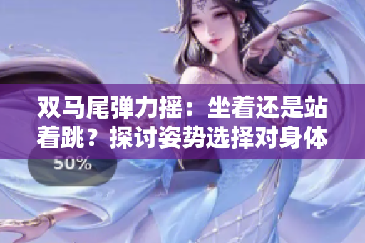 雙馬尾彈力搖：坐著還是站著跳？探討姿勢選擇對身體的影響