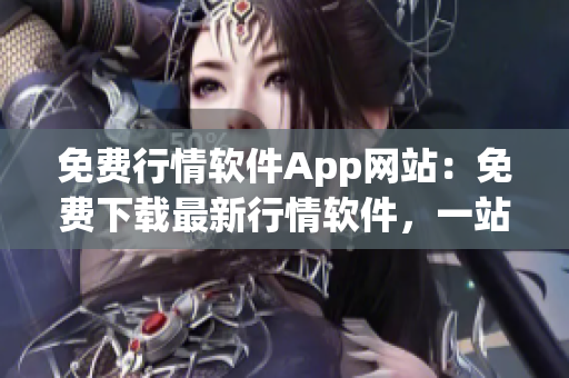 免費(fèi)行情軟件App網(wǎng)站：免費(fèi)下載最新行情軟件，一站式行情分析工具平臺(tái)