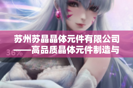蘇州蘇晶晶體元件有限公司——高品質晶體元件制造與定制解決方案提供商