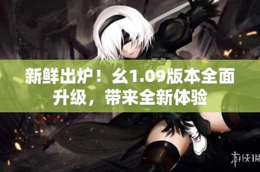 新鮮出爐！幺1.09版本全面升級，帶來全新體驗