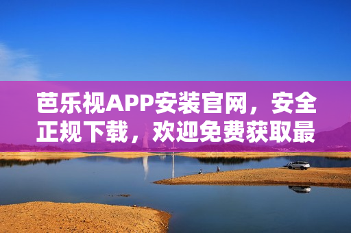 芭樂視APP安裝官網(wǎng)，安全正規(guī)下載，歡迎免費獲取最新版本