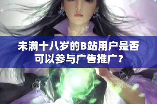 未滿十八歲的B站用戶是否可以參與廣告推廣？