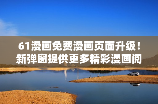 61漫畫免費(fèi)漫畫頁面升級(jí)！新彈窗提供更多精彩漫畫閱讀體驗(yàn)