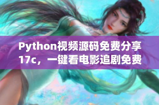 Python視頻源碼免費(fèi)分享17c，一鍵看電影追劇免費(fèi)無(wú)廣告