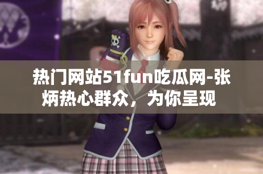 熱門網站51fun吃瓜網-張炳熱心群眾，為你呈現 