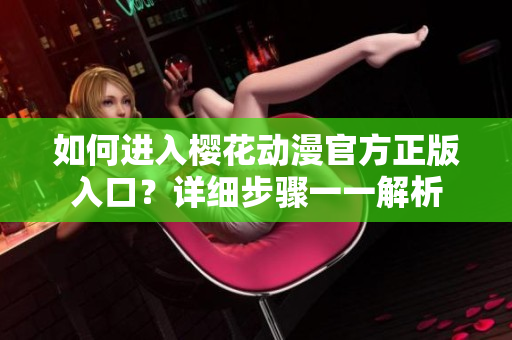 如何進入櫻花動漫官方正版入口？詳細步驟一一解析