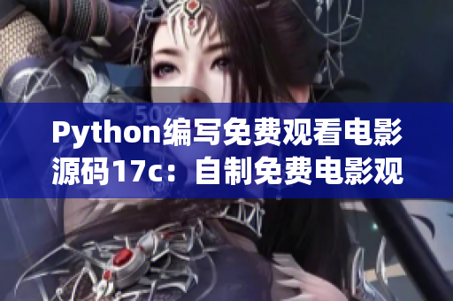 Python編寫(xiě)免費(fèi)觀看電影源碼17c：自制免費(fèi)電影觀看源碼分享