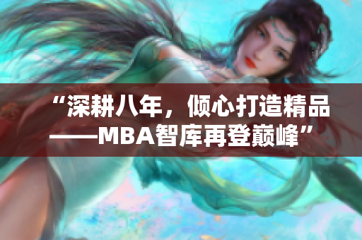“深耕八年，傾心打造精品——MBA智庫(kù)再登巔峰”