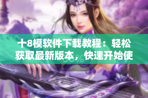 十8模軟件下載教程：輕松獲取最新版本，快速開(kāi)始使用