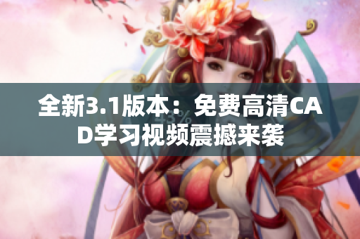 全新3.1版本：免費(fèi)高清CAD學(xué)習(xí)視頻震撼來襲