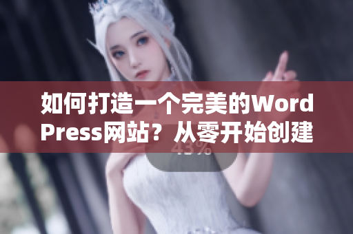 如何打造一個完美的WordPress網(wǎng)站？從零開始創(chuàng)建您所需要的網(wǎng)站