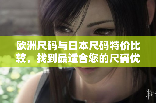 歐洲尺碼與日本尺碼特價(jià)比較，找到最適合您的尺碼優(yōu)惠