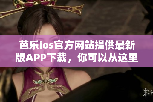 芭樂(lè)ios官方網(wǎng)站提供最新版APP下載，你可以從這里開(kāi)始享受更好的使用體驗(yàn)