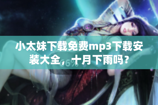 小太妹下載免費(fèi)mp3下載安裝大全，十月下雨嗎？