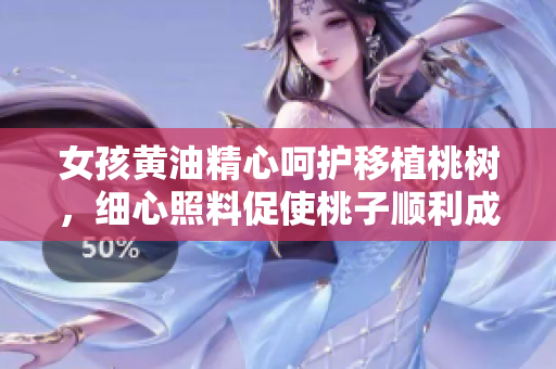 女孩黃油精心呵護(hù)移植桃樹，細(xì)心照料促使桃子順利成長