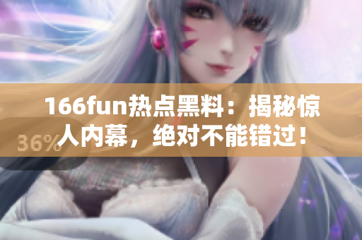 166fun熱點(diǎn)黑料：揭秘驚人內(nèi)幕，絕對不能錯過！