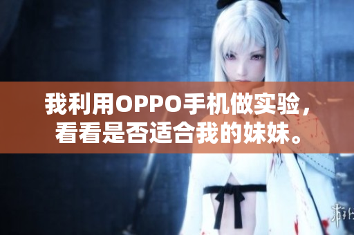 我利用OPPO手機(jī)做實(shí)驗(yàn)，看看是否適合我的妹妹。