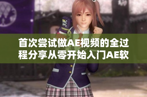 首次嘗試做AE視頻的全過程分享從零開始入門AE軟件，完整制作出一分鐘視頻!