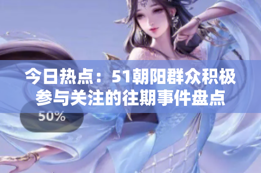 今日熱點(diǎn)：51朝陽(yáng)群眾積極參與關(guān)注的往期事件盤(pán)點(diǎn)