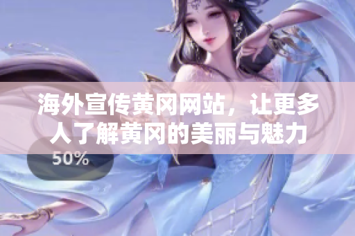 海外宣傳黃岡網(wǎng)站，讓更多人了解黃岡的美麗與魅力