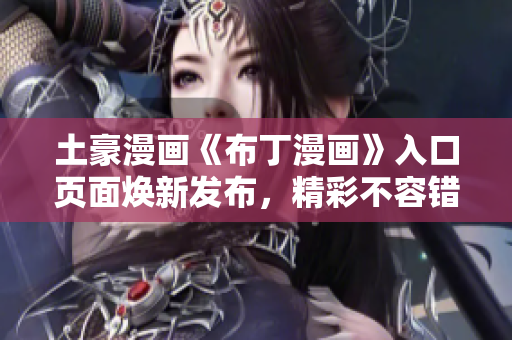 土豪漫畫《布丁漫畫》入口頁面煥新發(fā)布，精彩不容錯過