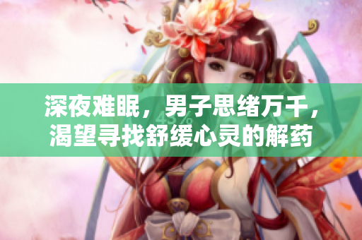 深夜難眠，男子思緒萬千，渴望尋找舒緩心靈的解藥