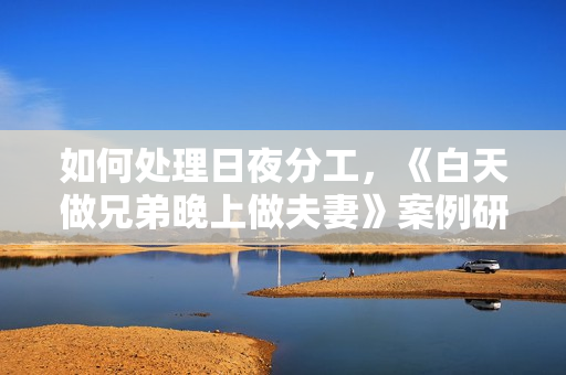 如何處理日夜分工，《白天做兄弟晚上做夫妻》案例研究