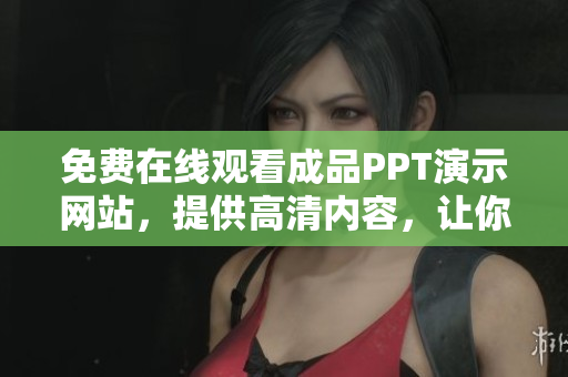 免費在線觀看成品PPT演示網(wǎng)站，提供高清內(nèi)容，讓你輕松學習分享
