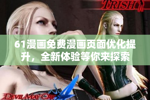 61漫畫免費漫畫頁面優(yōu)化提升，全新體驗等你來探索