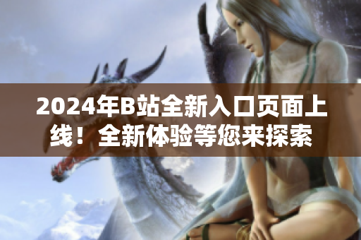 2024年B站全新入口頁面上線！全新體驗(yàn)等您來探索