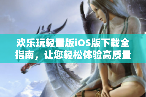 歡樂(lè)玩輕量版iOS版下載全指南，讓您輕松體驗(yàn)高質(zhì)量游戲