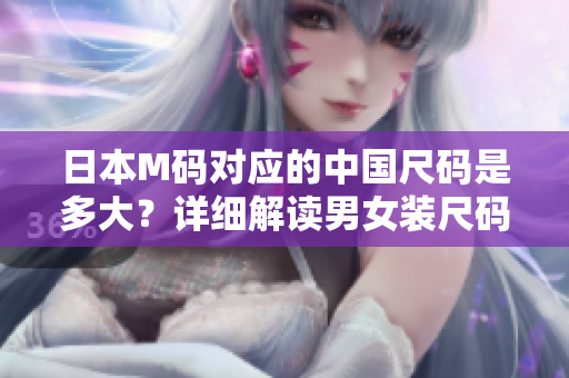 日本M碼對應(yīng)的中國尺碼是多大？詳細解讀男女裝尺碼轉(zhuǎn)換技巧