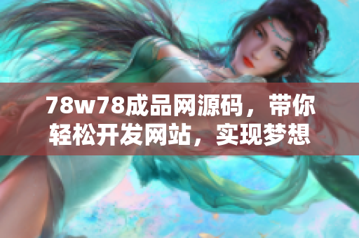 78w78成品網(wǎng)源碼，帶你輕松開發(fā)網(wǎng)站，實現(xiàn)夢想