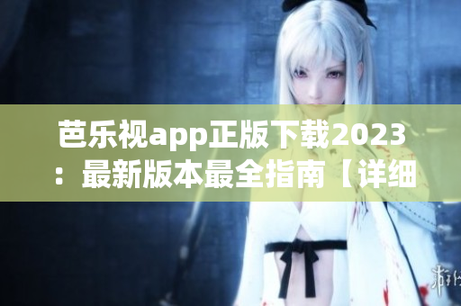 芭樂視app正版下載2023：最新版本最全指南【詳細步驟+安裝技巧】