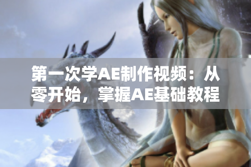 第一次學AE制作視頻：從零開始，掌握AE基礎(chǔ)教程