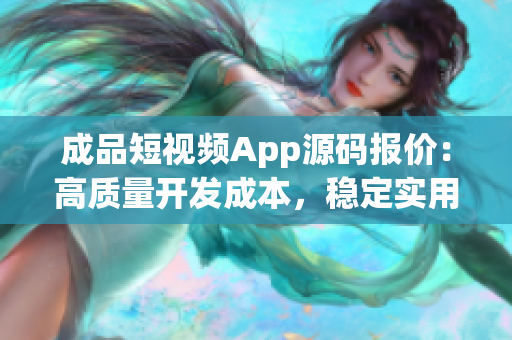 成品短視頻App源碼報價：高質(zhì)量開發(fā)成本，穩(wěn)定實用功能詳解
