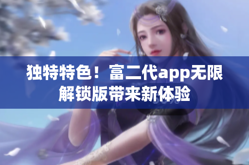 獨特特色！富二代app無限解鎖版帶來新體驗