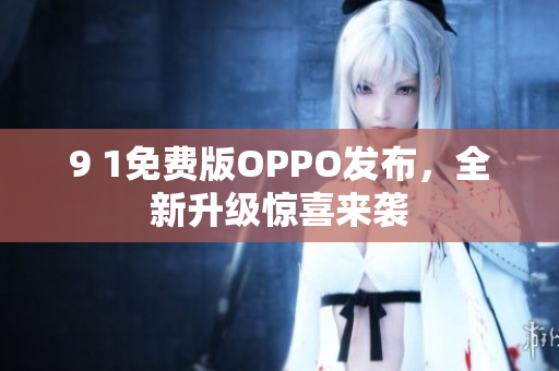 9 1免費版OPPO發(fā)布，全新升級驚喜來襲