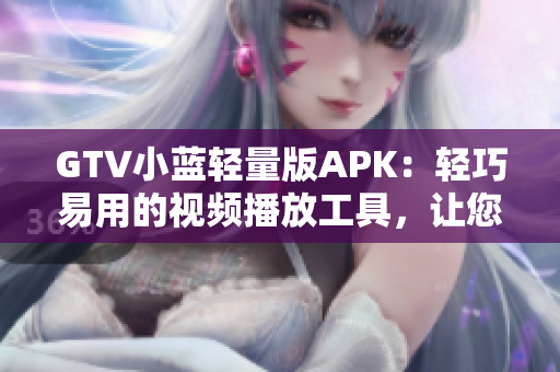 GTV小藍輕量版APK：輕巧易用的視頻播放工具，讓您暢快觀影
