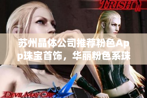 蘇州晶體公司推薦粉色App珠寶首飾，華麗粉色系珠寶盡顯優(yōu)雅魅力