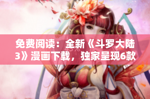 免費閱讀：全新《斗羅大陸3》漫畫下載，獨家呈現(xiàn)6款精彩連載