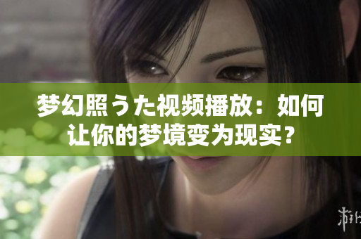 夢幻照うた視頻播放：如何讓你的夢境變?yōu)楝F(xiàn)實(shí)？