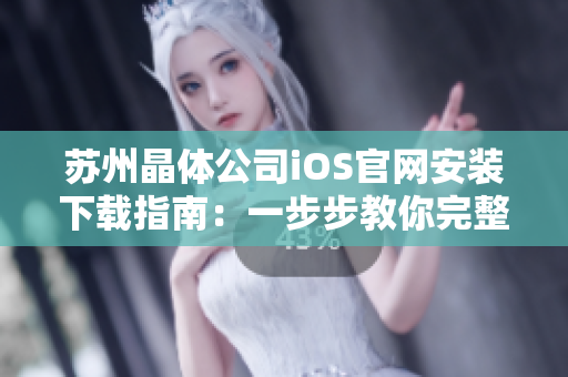 蘇州晶體公司iOS官網(wǎng)安裝下載指南：一步步教你完整安裝流程，快速使用新功能