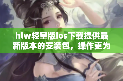 hlw輕量版ios下載提供最新版本的安裝包，操作更為輕松快捷