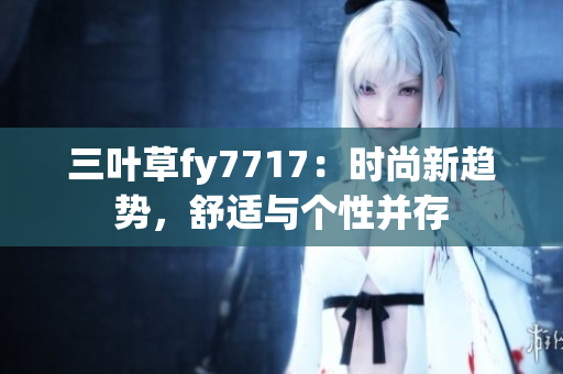 三葉草fy7717：時(shí)尚新趨勢(shì)，舒適與個(gè)性并存