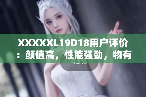 XXXXXL19D18用戶評(píng)價(jià)：顏值高，性能強(qiáng)勁，物有所值！