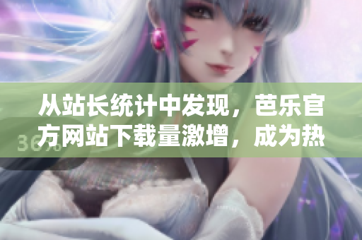 從站長統(tǒng)計(jì)中發(fā)現(xiàn)，芭樂官方網(wǎng)站下載量激增，成為熱門下載目的地